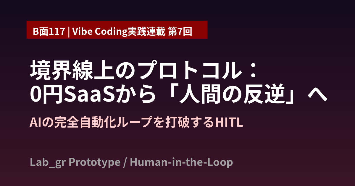 【B面117】【Vibe Coding連載 第7回】境界線上のプロトコル：0円SaaS構築から「人間の反逆」へ